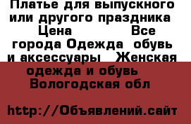 Платье для выпускного или другого праздника  › Цена ­ 10 000 - Все города Одежда, обувь и аксессуары » Женская одежда и обувь   . Вологодская обл.